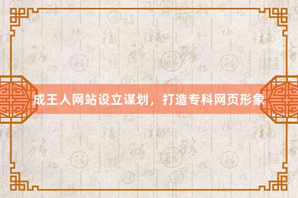 成王人网站设立谋划，打造专科网页形象